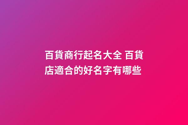 百貨商行起名大全 百貨店適合的好名字有哪些-第1張-店鋪起名-玄機派